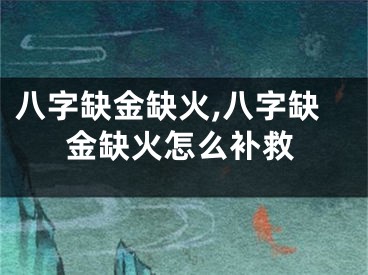 八字缺金缺火,八字缺金缺火怎么补救