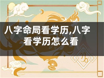 八字命局看学历,八字看学历怎么看