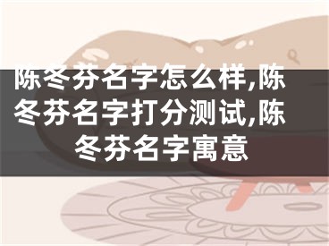 陈冬芬名字怎么样,陈冬芬名字打分测试,陈冬芬名字寓意
