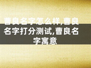 曹良名字怎么样,曹良名字打分测试,曹良名字寓意