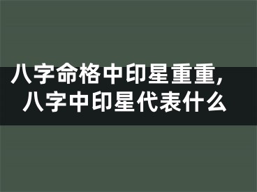 八字命格中印星重重,八字中印星代表什么