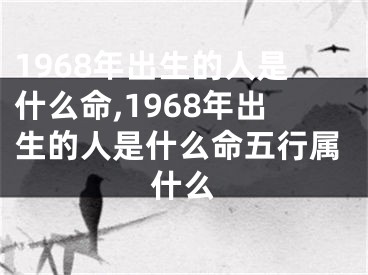 1968年出生的人是什么命,1968年出生的人是什么命五行属什么