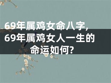 69年属鸡女命八字,69年属鸡女人一生的命运如何?