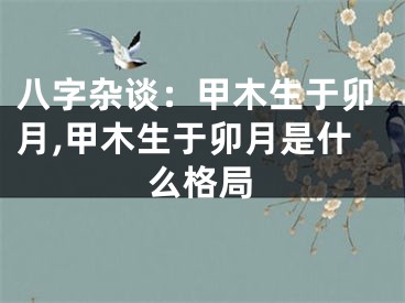 八字杂谈：甲木生于卯月,甲木生于卯月是什么格局