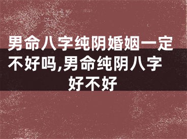男命八字纯阴婚姻一定不好吗,男命纯阴八字好不好