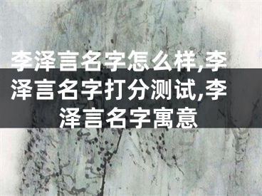 李泽言名字怎么样,李泽言名字打分测试,李泽言名字寓意