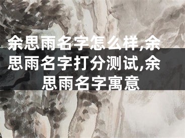 余思雨名字怎么样,余思雨名字打分测试,余思雨名字寓意