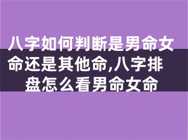 八字如何判断是男命女命还是其他命,八字排盘怎么看男命女命