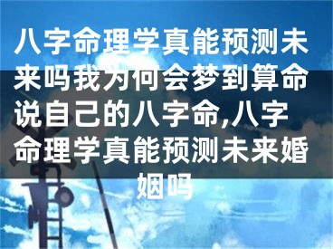 八字命理学真能预测未来吗我为何会梦到算命说自己的八字命,八字命理学真能预测未来婚姻吗