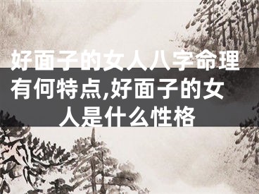 好面子的女人八字命理有何特点,好面子的女人是什么性格