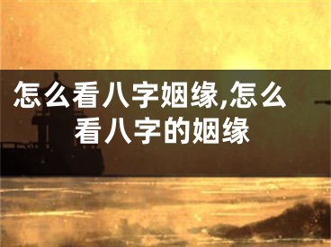 怎么看八字姻缘,怎么看八字的姻缘