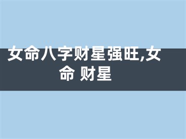 女命八字财星强旺,女命 财星