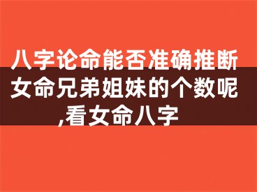八字论命能否准确推断女命兄弟姐妹的个数呢,看女命八字