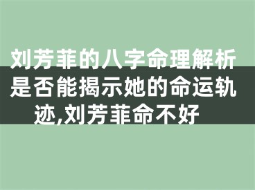 刘芳菲的八字命理解析是否能揭示她的命运轨迹,刘芳菲命不好