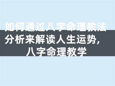 如何通过八字命理教法分析来解读人生运势,八字命理教学