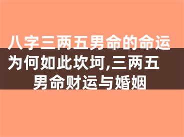 八字三两五男命的命运为何如此坎坷,三两五男命财运与婚姻
