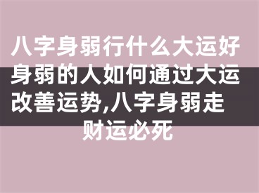 八字身弱行什么大运好身弱的人如何通过大运改善运势,八字身弱走财运必死