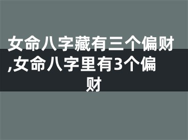 女命八字藏有三个偏财,女命八字里有3个偏财