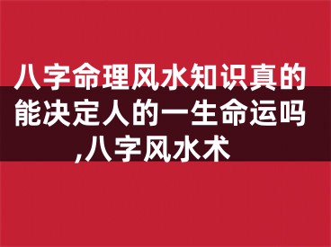八字命理风水知识真的能决定人的一生命运吗,八字风水术