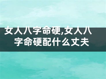 女人八字命硬,女人八字命硬配什么丈夫