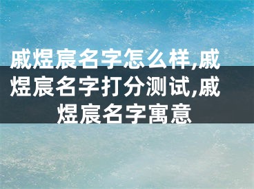 戚煜宸名字怎么样,戚煜宸名字打分测试,戚煜宸名字寓意