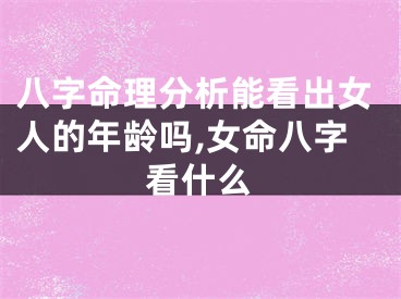 八字命理分析能看出女人的年龄吗,女命八字看什么