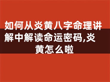 如何从炎黄八字命理讲解中解读命运密码,炎黄怎么啦