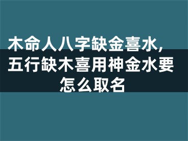 木命人八字缺金喜水,五行缺木喜用神金水要怎么取名