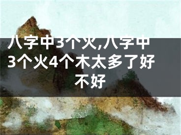 八字中3个火,八字中3个火4个木太多了好不好