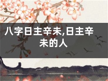八字日主辛未,日主辛未的人