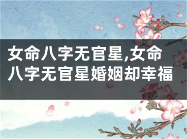 女命八字无官星,女命八字无官星婚姻却幸福