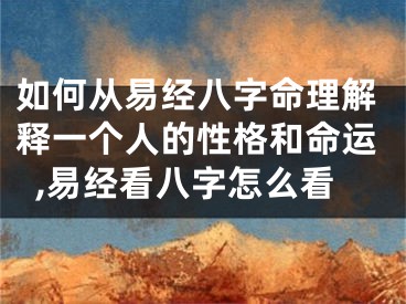 如何从易经八字命理解释一个人的性格和命运,易经看八字怎么看