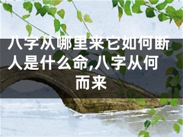 八字从哪里来它如何断人是什么命,八字从何而来