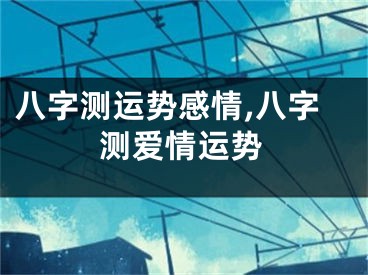 八字测运势感情,八字测爱情运势