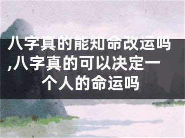 八字真的能知命改运吗,八字真的可以决定一个人的命运吗