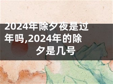2024年除夕夜是过年吗,2024年的除夕是几号