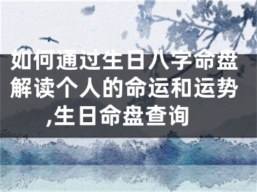 如何通过生日八字命盘解读个人的命运和运势,生日命盘查询