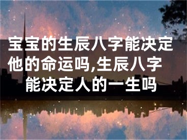 宝宝的生辰八字能决定他的命运吗,生辰八字能决定人的一生吗