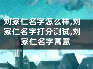 刘家仁名字怎么样,刘家仁名字打分测试,刘家仁名字寓意