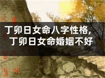 丁卯日女命八字性格,丁卯日女命婚姻不好