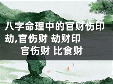 八字命理中的官财伤印劫,官伤财 劫财印 官伤财 比食财