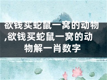 欲钱买蛇鼠一窝的动物,欲钱买蛇鼠一窝的动物解一肖数字