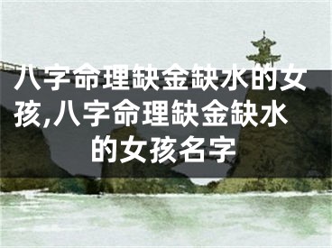 八字命理缺金缺水的女孩,八字命理缺金缺水的女孩名字