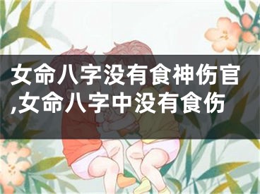 女命八字没有食神伤官,女命八字中没有食伤