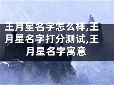 王月星名字怎么样,王月星名字打分测试,王月星名字寓意