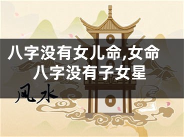 八字没有女儿命,女命八字没有子女星