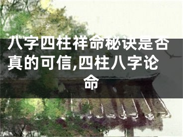 八字四柱祥命秘诀是否真的可信,四柱八字论命