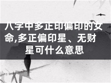 八字中多正印偏印的女命,多正偏印星、无财星可什么意思