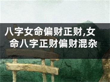 八字女命偏财正财,女命八字正财偏财混杂