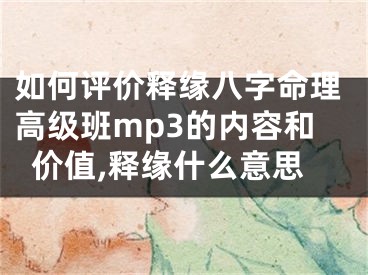 如何评价释缘八字命理高级班mp3的内容和价值,释缘什么意思